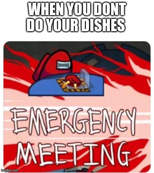 uh oh | WHEN YOU DONT DO YOUR DISHES | image tagged in emergency meeting among us | made w/ Imgflip meme maker