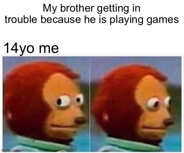 Anyone else | My brother getting in trouble because he is playing games; 14yo me | image tagged in memes,monkey puppet | made w/ Imgflip meme maker