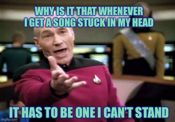 Even Picard says wtf. | WHY IS IT THAT WHENEVER I GET A SONG STUCK IN MY HEAD; IT HAS TO BE ONE I CAN’T STAND | image tagged in memes,picard wtf,music | made w/ Imgflip meme maker