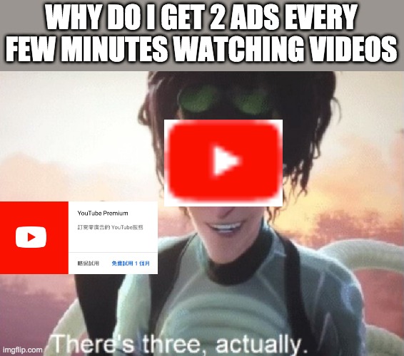 There's three, actually | WHY DO I GET 2 ADS EVERY FEW MINUTES WATCHING VIDEOS | image tagged in there's three actually,youtube ads | made w/ Imgflip meme maker