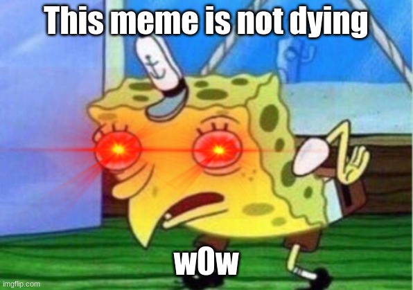 memes=] | This meme is not dying; w0w | image tagged in memes | made w/ Imgflip meme maker