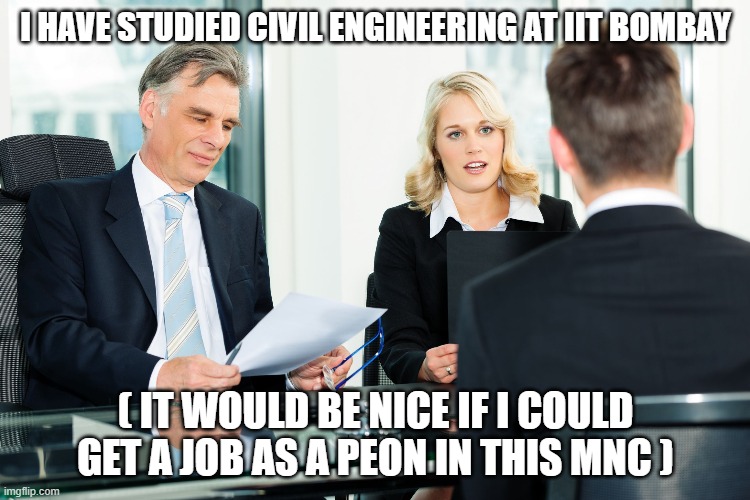 Underemployment in india | I HAVE STUDIED CIVIL ENGINEERING AT IIT BOMBAY; ( IT WOULD BE NICE IF I COULD GET A JOB AS A PEON IN THIS MNC ) | image tagged in job interview | made w/ Imgflip meme maker