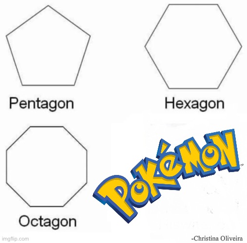 Pokémon | -Christina Oliveira | image tagged in memes,pentagon hexagon octagon,pokemon,pokemon memes,what kind of pokemon is that,pokemon logic | made w/ Imgflip meme maker