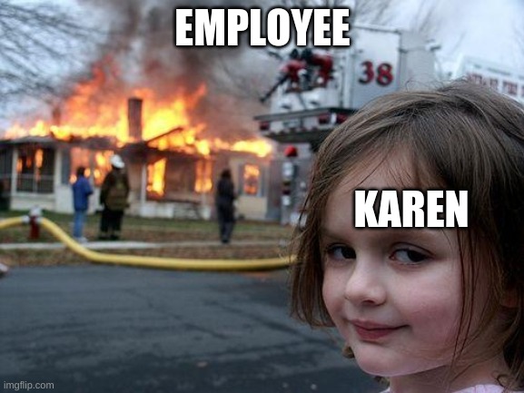 Disaster Girl | EMPLOYEE; KAREN | image tagged in memes,disaster girl,karen | made w/ Imgflip meme maker