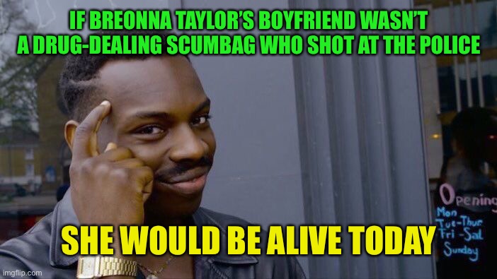 Roll Safe Think About It | IF BREONNA TAYLOR’S BOYFRIEND WASN’T A DRUG-DEALING SCUMBAG WHO SHOT AT THE POLICE; SHE WOULD BE ALIVE TODAY | image tagged in memes,roll safe think about it,blm,riots,liberal logic | made w/ Imgflip meme maker