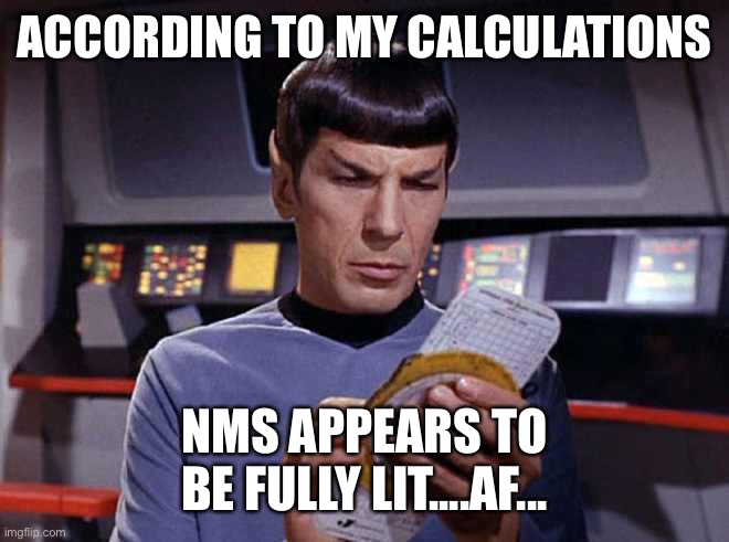 Spock calculating | ACCORDING TO MY CALCULATIONS; NMS APPEARS TO BE FULLY LIT....AF... | image tagged in spock calculating | made w/ Imgflip meme maker