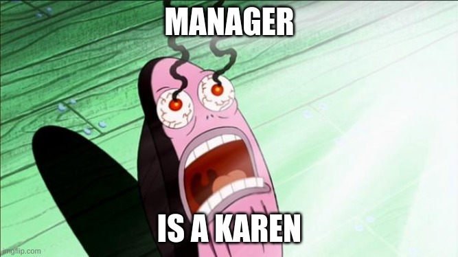 Dank | MANAGER; IS A KAREN | image tagged in spongebob my eyes | made w/ Imgflip meme maker