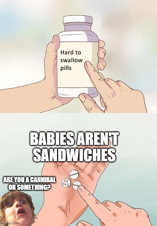 Much to our shock and horror | BABIES AREN'T SANDWICHES; ARE YOU A CANNIBAL
OR SOMETHING? | image tagged in memes,hard to swallow pills,babies,sandwiches,cannibal | made w/ Imgflip meme maker