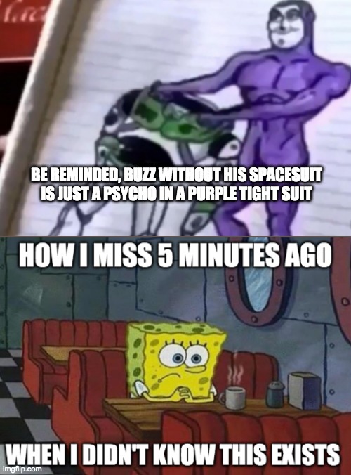 BE REMINDED, BUZZ WITHOUT HIS SPACESUIT IS JUST A PSYCHO IN A PURPLE TIGHT SUIT | image tagged in buzz lightyear | made w/ Imgflip meme maker