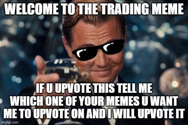 Leonardo Dicaprio Cheers | WELCOME TO THE TRADING MEME; IF U UPVOTE THIS TELL ME WHICH ONE OF YOUR MEMES U WANT ME TO UPVOTE ON AND I WILL UPVOTE IT | image tagged in memes,leonardo dicaprio cheers | made w/ Imgflip meme maker