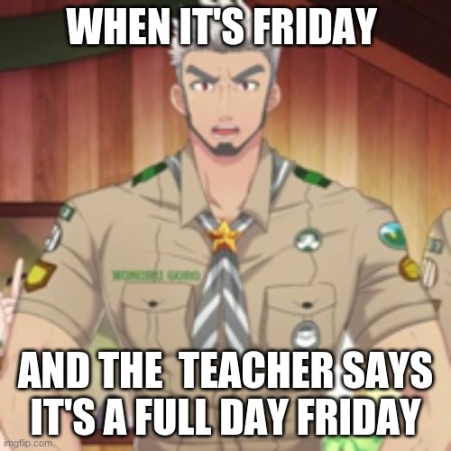 I HATE WHEN THIS HAPPENS | WHEN IT'S FRIDAY; AND THE  TEACHER SAYS IT'S A FULL DAY FRIDAY | image tagged in oh no | made w/ Imgflip meme maker