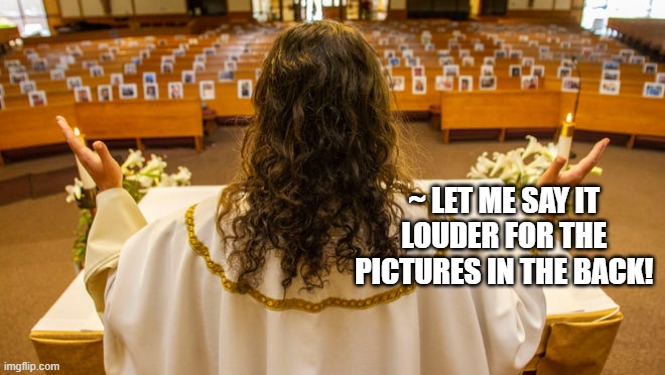 Preaching to pictures | ~ LET ME SAY IT LOUDER FOR THE PICTURES IN THE BACK! | image tagged in church,pictures,pews | made w/ Imgflip meme maker