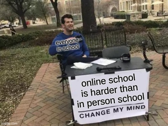 Change My Mind Meme | everyone in school; online school is harder than in person school | image tagged in memes,change my mind | made w/ Imgflip meme maker