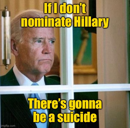 Sad Joe Biden | If I don’t nominate Hillary There’s gonna be a suicide | image tagged in sad joe biden | made w/ Imgflip meme maker