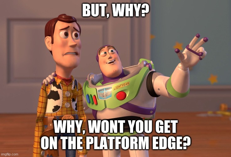 X, X Everywhere Meme | BUT, WHY? WHY, WONT YOU GET ON THE PLATFORM EDGE? | image tagged in memes,x x everywhere | made w/ Imgflip meme maker