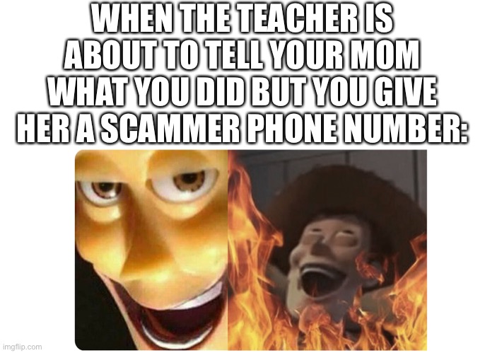 Satanic Woody | WHEN THE TEACHER IS ABOUT TO TELL YOUR MOM WHAT YOU DID BUT YOU GIVE HER A SCAMMER PHONE NUMBER: | image tagged in satanic woody | made w/ Imgflip meme maker