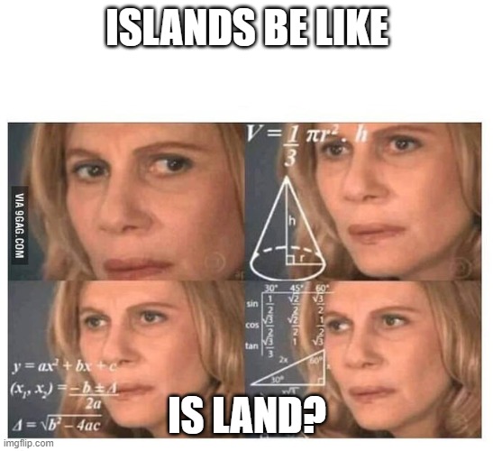 is land? | ISLANDS BE LIKE; IS LAND? | image tagged in thinking lady | made w/ Imgflip meme maker
