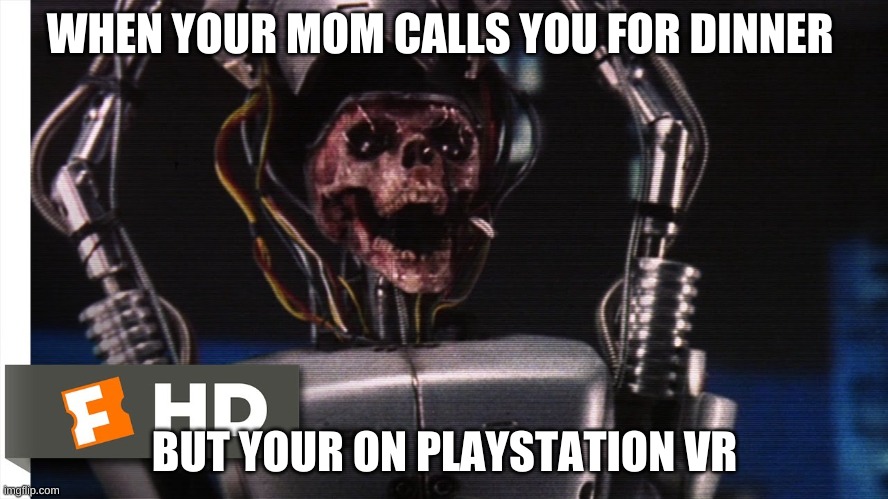 can relate | WHEN YOUR MOM CALLS YOU FOR DINNER; BUT YOUR ON PLAYSTATION VR | image tagged in robocop | made w/ Imgflip meme maker