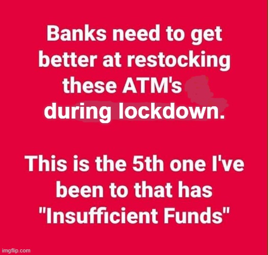 ATM`s | during lockdown. | image tagged in lockdown | made w/ Imgflip meme maker