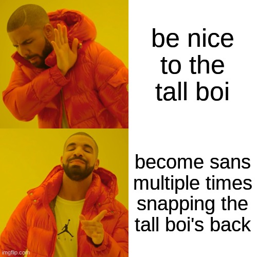 Drake Hotline Bling Meme | be nice to the tall boi become sans multiple times snapping the tall boi's back | image tagged in memes,drake hotline bling | made w/ Imgflip meme maker