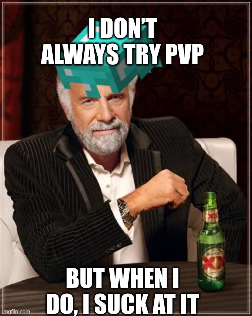 Noobs be like... | I DON’T ALWAYS TRY PVP; BUT WHEN I DO, I SUCK AT IT | image tagged in minecraft,gaming,the most interesting man in the world,noob | made w/ Imgflip meme maker