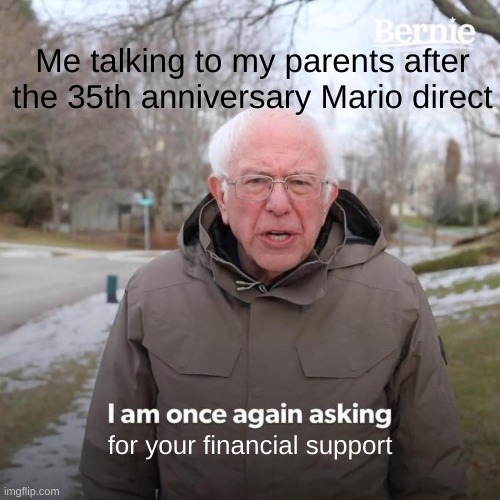 Bernie I Am Once Again Asking For Your Support | Me talking to my parents after the 35th anniversary Mario direct; for your financial support | image tagged in memes,bernie i am once again asking for your support,mario,nintendo | made w/ Imgflip meme maker