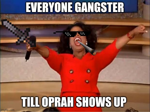 Oprah You Get A Meme | EVERYONE GANGSTER; TILL OPRAH SHOWS UP | image tagged in memes,oprah you get a | made w/ Imgflip meme maker