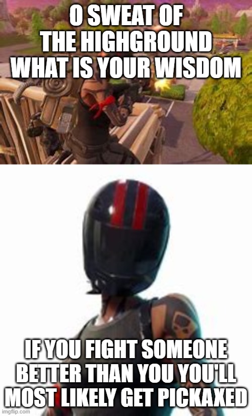 Yes You will | O SWEAT OF THE HIGHGROUND WHAT IS YOUR WISDOM; IF YOU FIGHT SOMEONE BETTER THAN YOU YOU'LL MOST LIKELY GET PICKAXED | image tagged in meme,fortnite meme | made w/ Imgflip meme maker
