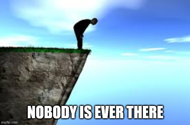 person on edge of cliff | NOBODY IS EVER THERE | image tagged in person on edge of cliff | made w/ Imgflip meme maker