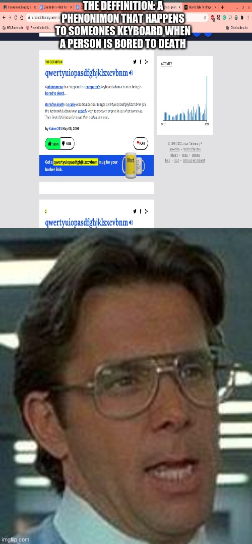 THE DEFFINITION: A PHENONIMON THAT HAPPENS TO SOMEONES KEYBOARD WHEN A PERSON IS BORED TO DEATH | image tagged in memes,that would be great | made w/ Imgflip meme maker