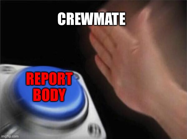 Blank Nut Button Meme | CREWMATE; REPORT BODY | image tagged in memes,blank nut button | made w/ Imgflip meme maker
