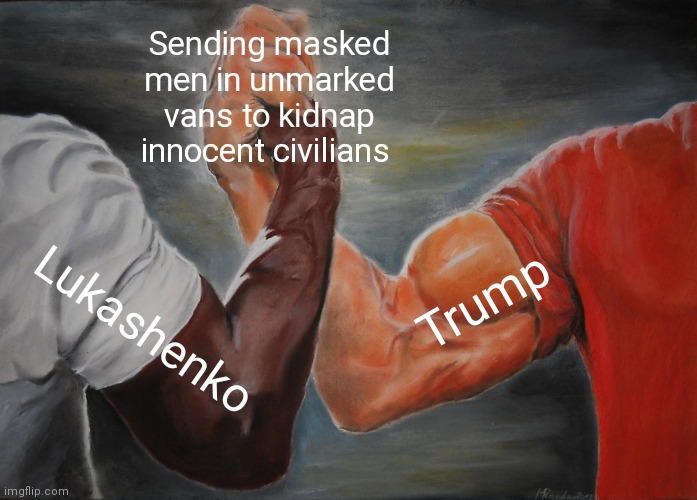 Lukashenko and Trump are soulmates 2 | Sending masked men in unmarked vans to kidnap innocent civilians; Trump; Lukashenko | image tagged in memes,epic handshake,belarus,2020 elections,fascism | made w/ Imgflip meme maker