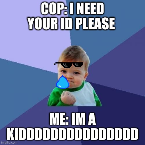 Success Kid | COP: I NEED YOUR ID PLEASE; ME: IM A KIDDDDDDDDDDDDDDD | image tagged in memes,success kid | made w/ Imgflip meme maker