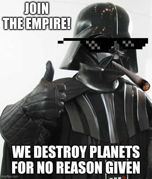 star wars  | JOIN THE EMPIRE! WE DESTROY PLANETS FOR NO REASON GIVEN | image tagged in star wars | made w/ Imgflip meme maker