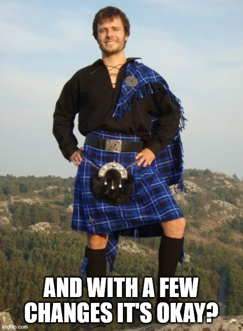 Kilt | AND WITH A FEW CHANGES IT'S OKAY? | image tagged in kilt | made w/ Imgflip meme maker