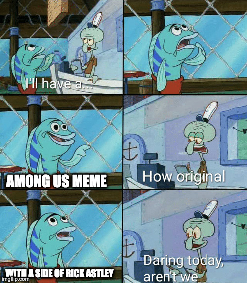Among Us Memers be Like | AMONG US MEME; WITH A SIDE OF RICK ASTLEY | image tagged in daring today aren't we squidward,among us,memes,imgflip users | made w/ Imgflip meme maker