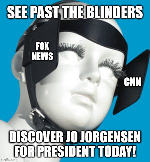 media blinders | SEE PAST THE BLINDERS; FOX NEWS; CNN; DISCOVER JO JORGENSEN FOR PRESIDENT TODAY! | image tagged in blinders,jo jorgensen,election,president,informed citizen | made w/ Imgflip meme maker