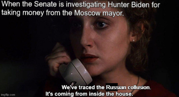 Get out! It's coming from inside the house! | image tagged in russian collusion,hunter biden,when a stranger calls,liberal hypocrisy | made w/ Imgflip meme maker