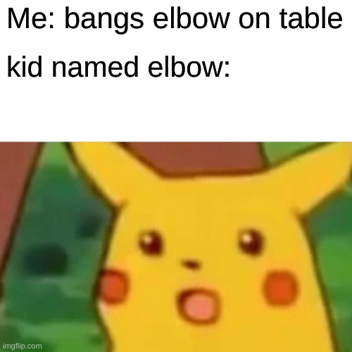 Surprised Pikachu Meme | Me: bangs elbow on table; kid named elbow: | image tagged in memes,surprised pikachu | made w/ Imgflip meme maker
