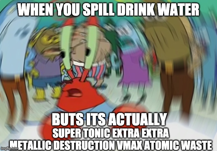 Mr Krabs Blur Meme Meme | WHEN YOU SPILL DRINK WATER; BUTS ITS ACTUALLY; SUPER TONIC EXTRA EXTRA METALLIC DESTRUCTION VMAX ATOMIC WASTE | image tagged in memes,mr krabs blur meme | made w/ Imgflip meme maker