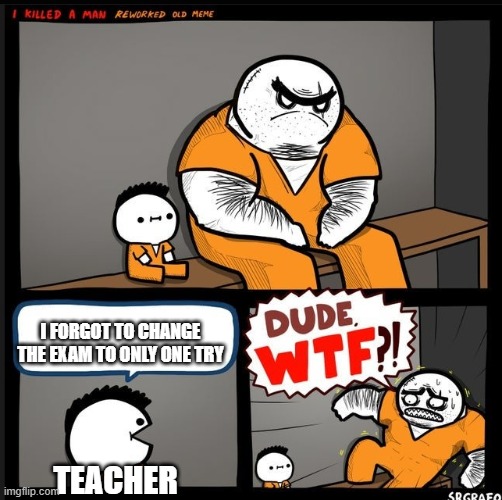 BRO WTF?! | TEACHER I FORGOT TO CHANGE THE EXAM TO ONLY ONE TRY | image tagged in bro wtf | made w/ Imgflip meme maker