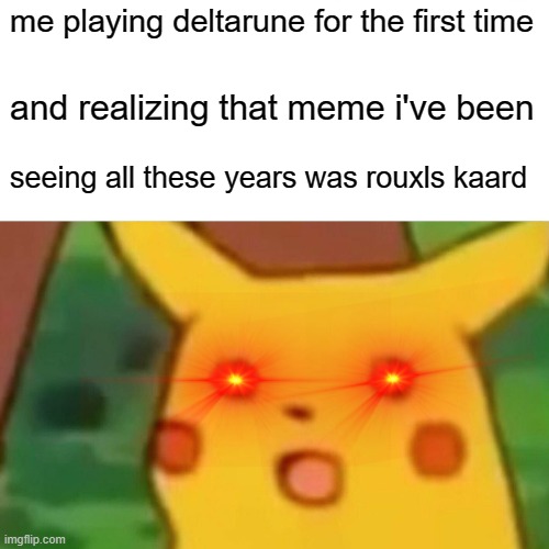 Deltarune is a great game | me playing deltarune for the first time; and realizing that meme i've been; seeing all these years was rouxls kaard | image tagged in memes,surprised pikachu,deltarune,rouxls kaard | made w/ Imgflip meme maker