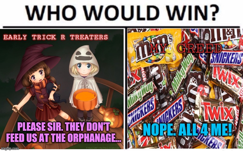 Halloween comes early | EARLY TRICK R TREATERS; MY GREED; NOPE. ALL 4 ME! PLEASE SIR. THEY DON'T FEED US AT THE ORPHANAGE... | image tagged in who would win,trick or treat,anime girl,candy bar,greedy | made w/ Imgflip meme maker