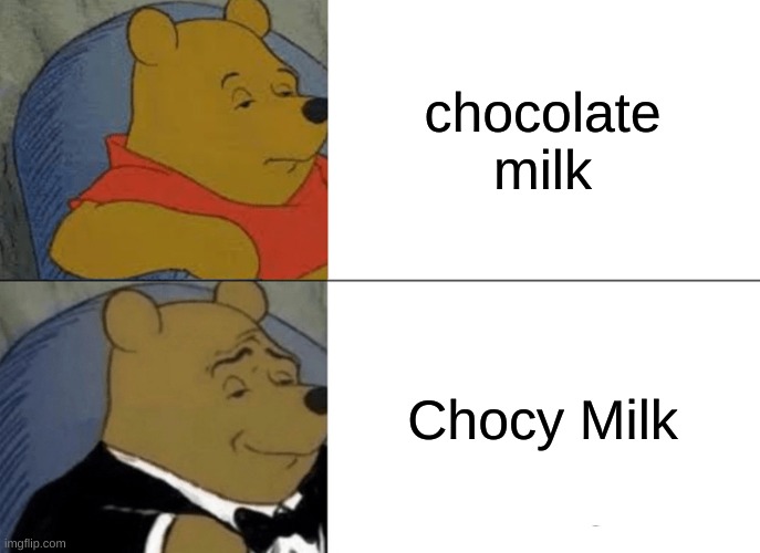 Tuxedo Winnie The Pooh | chocolate milk; Chocy Milk | image tagged in memes,tuxedo winnie the pooh | made w/ Imgflip meme maker