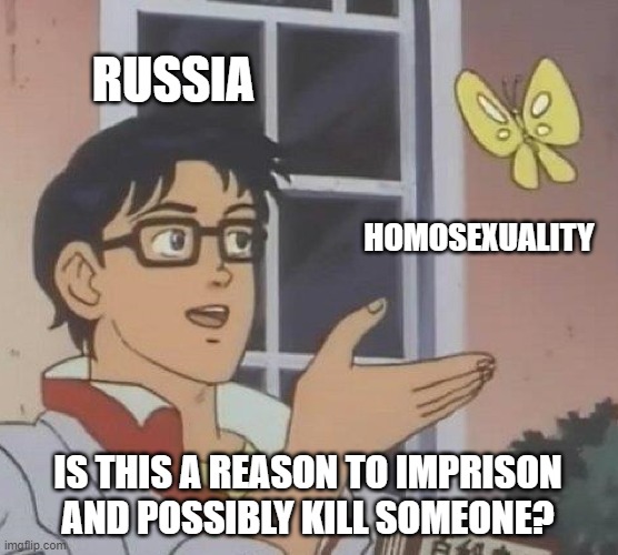 It's a j o k e | RUSSIA; HOMOSEXUALITY; IS THIS A REASON TO IMPRISON AND POSSIBLY KILL SOMEONE? | image tagged in memes,is this a pigeon | made w/ Imgflip meme maker
