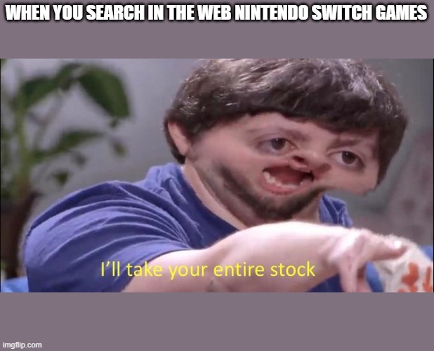 Jon Tron ill take your entire stock | WHEN YOU SEARCH IN THE WEB NINTENDO SWITCH GAMES | image tagged in jon tron ill take your entire stock | made w/ Imgflip meme maker