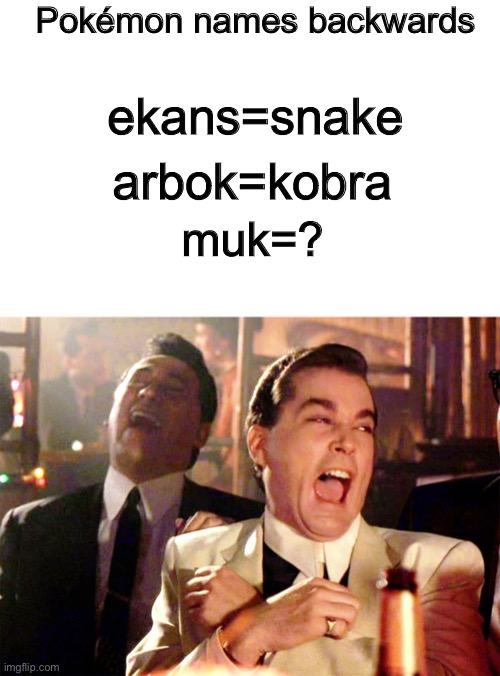 makes sense actually | Pokémon names backwards; ekans=snake; arbok=kobra; muk=? | image tagged in memes,good fellas hilarious | made w/ Imgflip meme maker