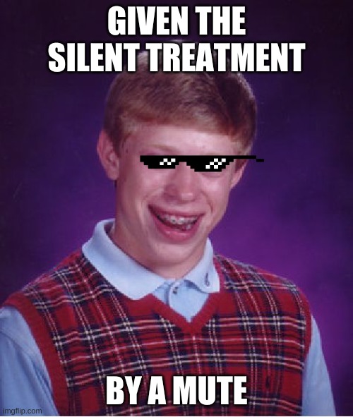 Bad Luck Brian Meme | GIVEN THE SILENT TREATMENT; BY A MUTE | image tagged in memes,bad luck brian | made w/ Imgflip meme maker
