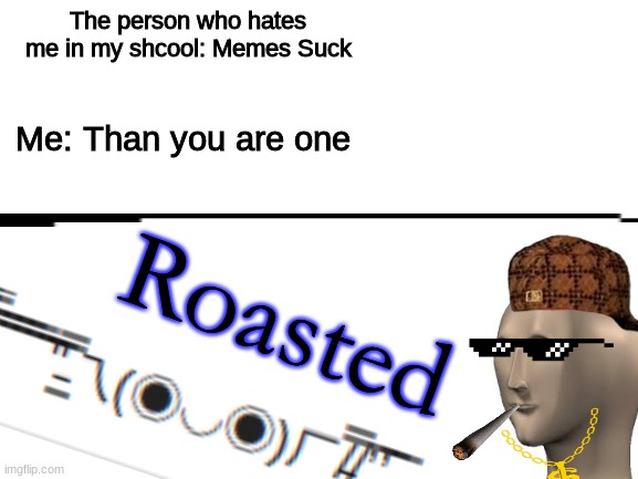 Blank White Template | The person who hates me in my shcool: Memes Suck; Me: Than you are one; Roasted | image tagged in meme man,roasted,school | made w/ Imgflip meme maker