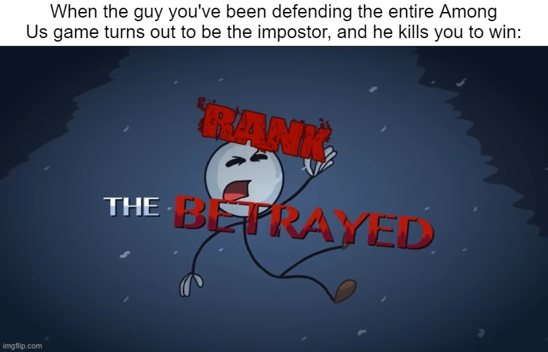 Rank: The Betrayed | When the guy you've been defending the entire Among Us game turns out to be the impostor, and he kills you to win: | image tagged in henry stickmin,among us | made w/ Imgflip meme maker